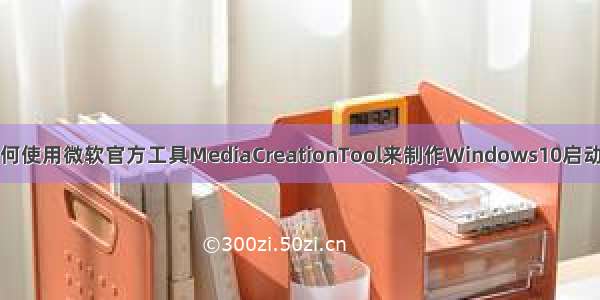 如何使用微软官方工具MediaCreationTool来制作Windows10启动盘