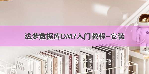 达梦数据库DM7入门教程-安装