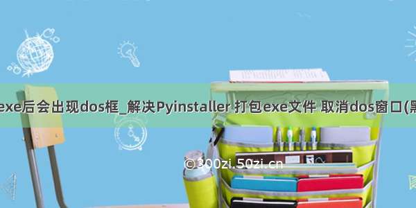 python转换成exe后会出现dos框_解决Pyinstaller 打包exe文件 取消dos窗口(黑框框)的问题...