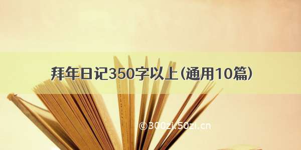 拜年日记350字以上(通用10篇)