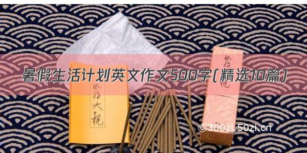 暑假生活计划英文作文500字(精选10篇)