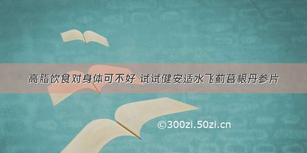 高脂饮食对身体可不好 试试健安适水飞蓟葛根丹参片