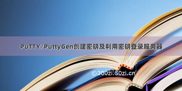 PuTTY/PuttyGen创建密钥及利用密钥登录服务器