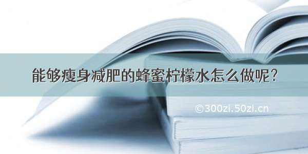 能够瘦身减肥的蜂蜜柠檬水怎么做呢？