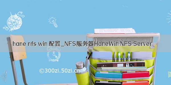 hane nfs win 配置_NFS服务器HaneWin NFS Server