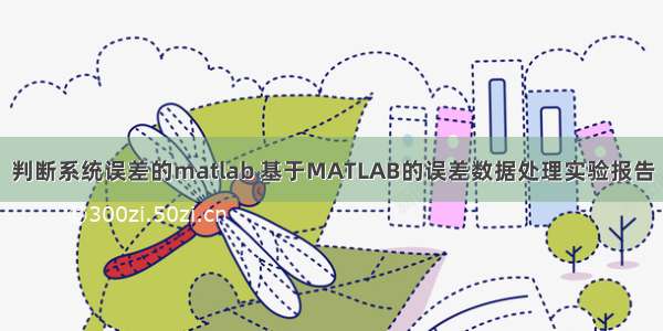 判断系统误差的matlab 基于MATLAB的误差数据处理实验报告