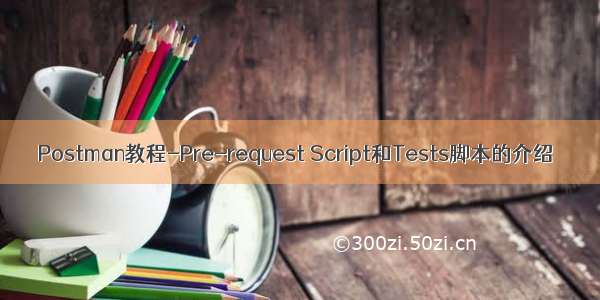 Postman教程-Pre-request Script和Tests脚本的介绍