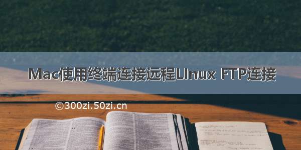 Mac使用终端连接远程LInux FTP连接