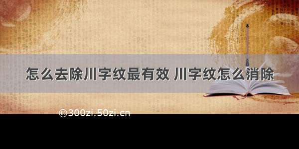 怎么去除川字纹最有效 川字纹怎么消除