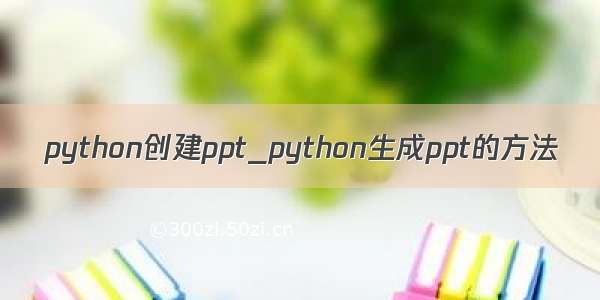 python创建ppt_python生成ppt的方法