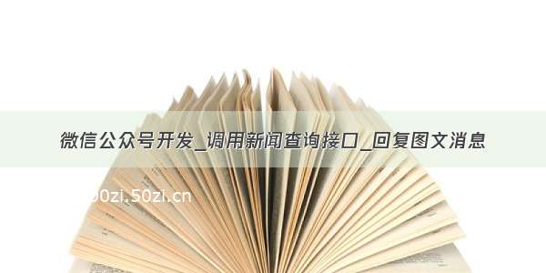 微信公众号开发_调用新闻查询接口_回复图文消息