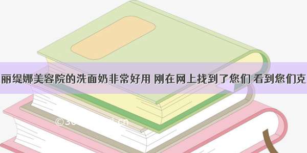 听朋友说克丽缇娜美容院的洗面奶非常好用 刚在网上找到了您们 看到您们克丽缇娜E.P.