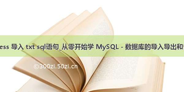 access 导入 txt sql语句_从零开始学 MySQL - 数据库的导入导出和备份
