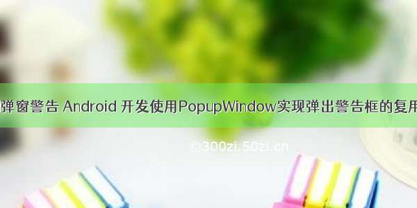 android弹窗警告 Android 开发使用PopupWindow实现弹出警告框的复用类示例