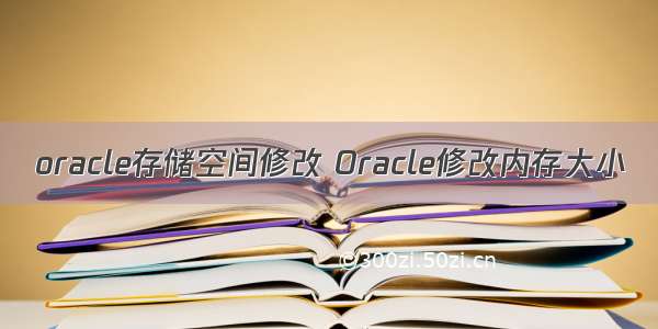 oracle存储空间修改 Oracle修改内存大小