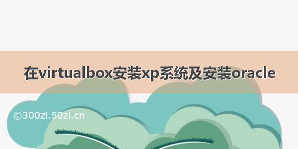 在virtualbox安装xp系统及安装oracle