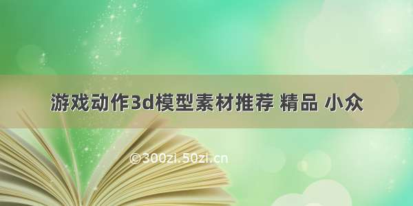 游戏动作3d模型素材推荐 精品 小众