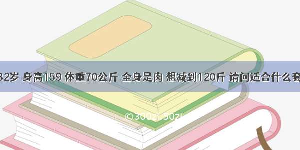 我32岁 身高159 体重70公斤 全身是肉 想减到120斤 请问适合什么套餐