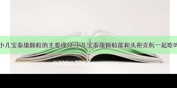 小儿宝泰康颗粒的主要成分 小儿宝泰康颗粒能和头孢克肟一起吃吗