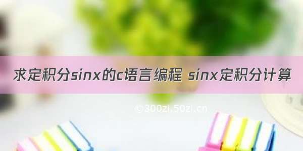 求定积分sinx的c语言编程 sinx定积分计算