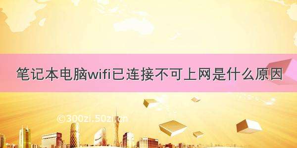 笔记本电脑wifi已连接不可上网是什么原因