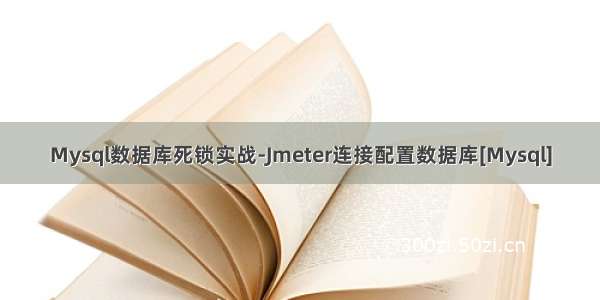 Mysql数据库死锁实战-Jmeter连接配置数据库[Mysql]