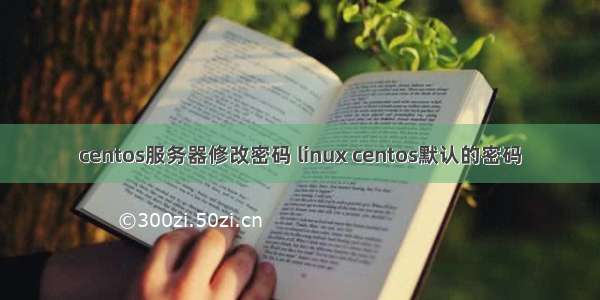 centos服务器修改密码 linux centos默认的密码