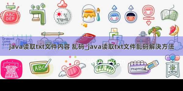 java读取txt文件内容 乱码_java读取txt文件乱码解决方法