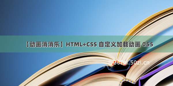 【动画消消乐】HTML+CSS 自定义加载动画 055