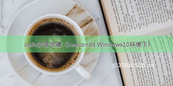 caffe安装步骤（Anaconda Windows10环境下）