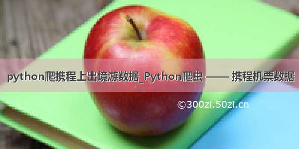 python爬携程上出境游数据_Python爬虫 —— 携程机票数据