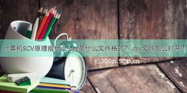 计算机SCV原理指什么 csv是什么文件格式？.csv文件怎么打开？