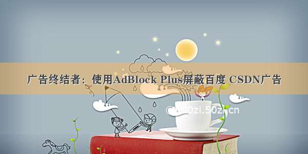 广告终结者：使用AdBlock Plus屏蔽百度 CSDN广告