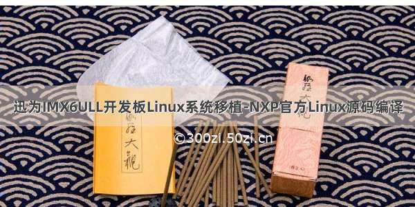 迅为IMX6ULL开发板Linux系统移植-NXP官方Linux源码编译