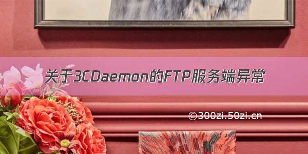 关于3CDaemon的FTP服务端异常