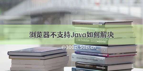 浏览器不支持Java如何解决