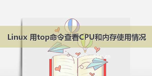 Linux 用top命令查看CPU和内存使用情况