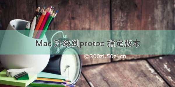 Mac 升级到protoc 指定版本