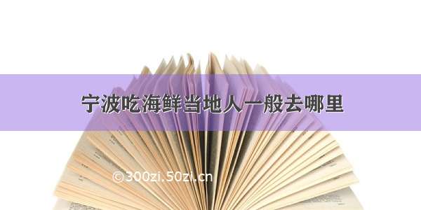 宁波吃海鲜当地人一般去哪里