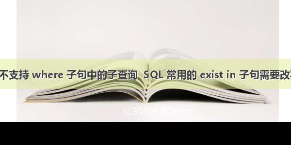 Hive 不支持 where 子句中的子查询  SQL 常用的 exist in 子句需要改写。这