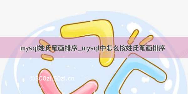 mysql姓氏笔画排序_mysql中怎么按姓氏笔画排序