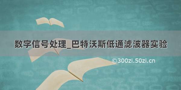 数字信号处理_巴特沃斯低通滤波器实验