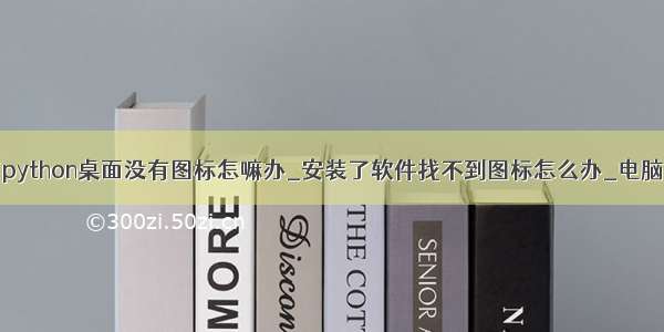 为什么安装了python桌面没有图标怎嘛办_安装了软件找不到图标怎么办_电脑软件安装了为