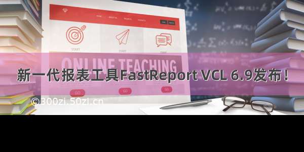 新一代报表工具FastReport VCL 6.9发布！