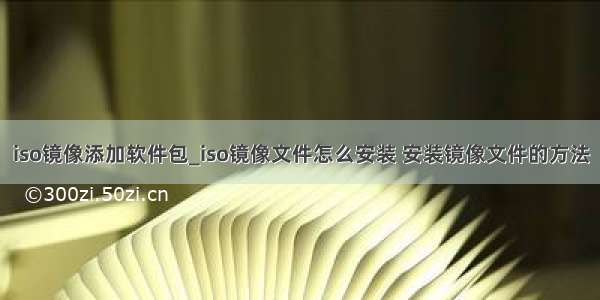 iso镜像添加软件包_iso镜像文件怎么安装 安装镜像文件的方法