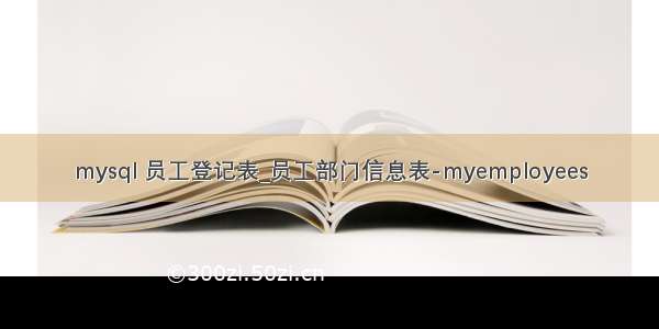 mysql 员工登记表_员工部门信息表-myemployees