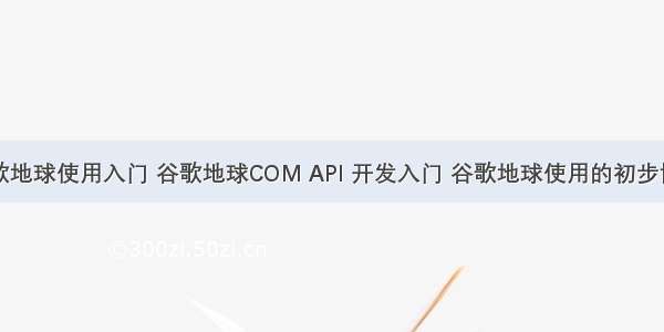 图解谷歌地球使用入门 谷歌地球COM API 开发入门 谷歌地球使用的初步协议分析