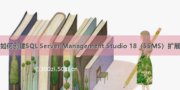 如何创建SQL Server Management Studio 18（SSMS）扩展