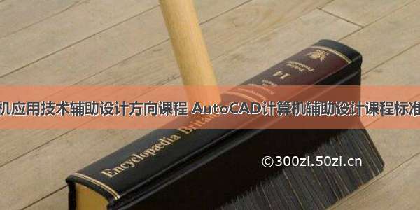 计算机应用技术辅助设计方向课程 AutoCAD计算机辅助设计课程标准.doc