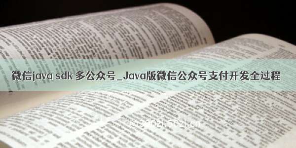 微信java sdk 多公众号_Java版微信公众号支付开发全过程